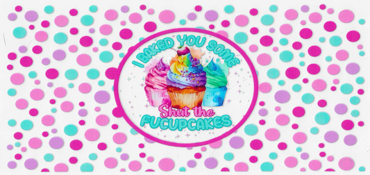 I Baked You Some Shut The Fucupcakes